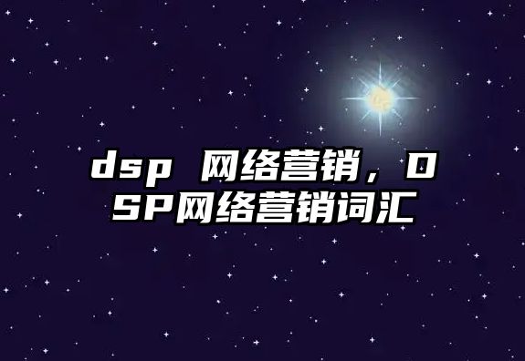 dsp 網(wǎng)絡(luò)營銷，DSP網(wǎng)絡(luò)營銷詞匯