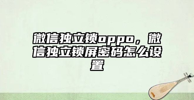 微信獨(dú)立鎖oppo，微信獨(dú)立鎖屏密碼怎么設(shè)置