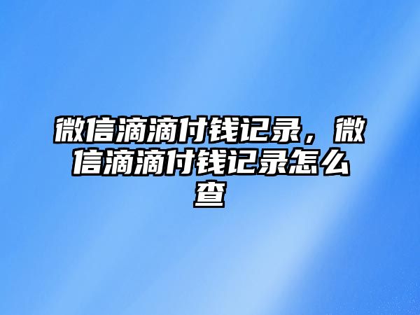 微信滴滴付錢記錄，微信滴滴付錢記錄怎么查