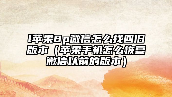 l蘋果8p微信怎么找回舊版本（蘋果手機怎么恢復(fù)微信以前的版本）