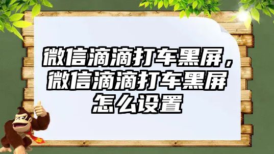 微信滴滴打車黑屏，微信滴滴打車黑屏怎么設(shè)置