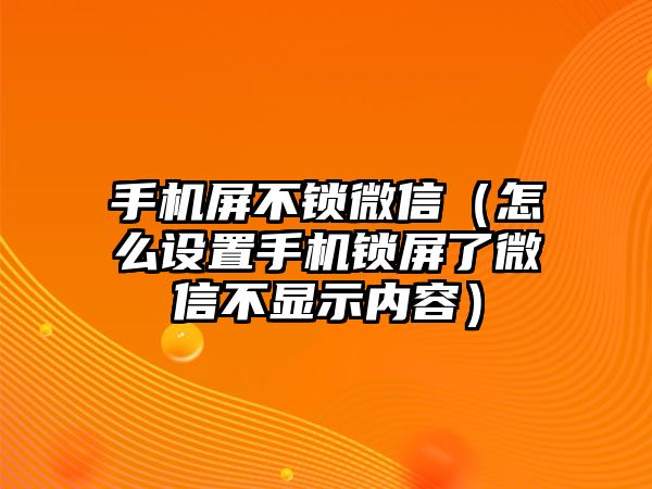 手機(jī)屏不鎖微信（怎么設(shè)置手機(jī)鎖屏了微信不顯示內(nèi)容）