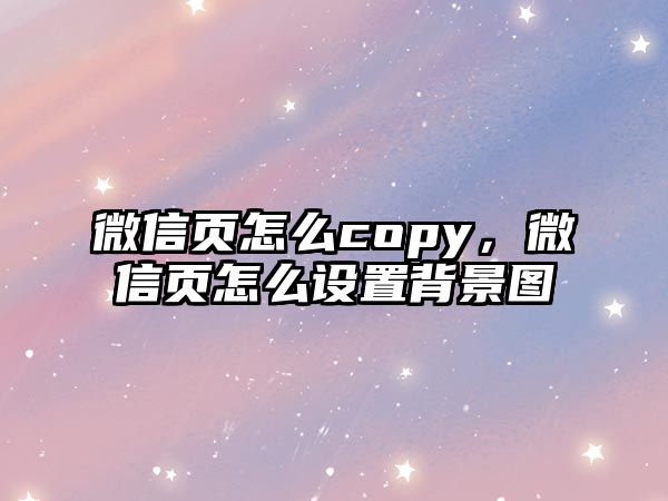 微信頁(yè)怎么copy，微信頁(yè)怎么設(shè)置背景圖