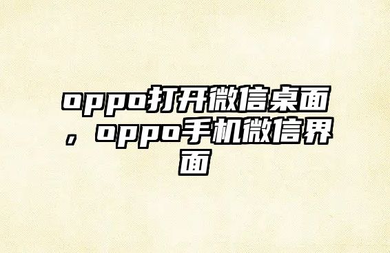 oppo打開微信桌面，oppo手機(jī)微信界面