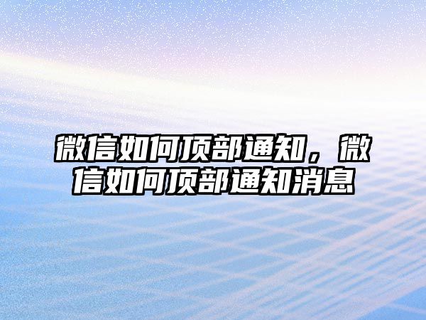 微信如何頂部通知，微信如何頂部通知消息