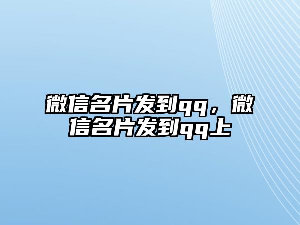 微信名片發(fā)到qq，微信名片發(fā)到qq上