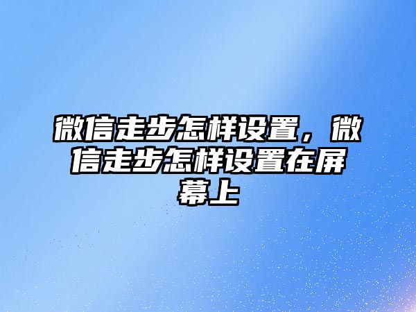 微信走步怎樣設(shè)置，微信走步怎樣設(shè)置在屏幕上