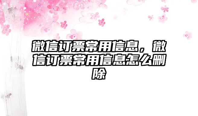 微信訂票常用信息，微信訂票常用信息怎么刪除