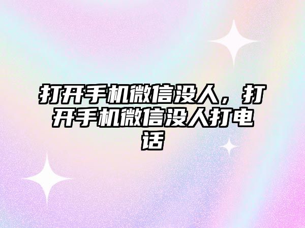 打開手機微信沒人，打開手機微信沒人打電話