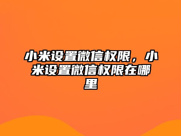 小米設置微信權(quán)限，小米設置微信權(quán)限在哪里