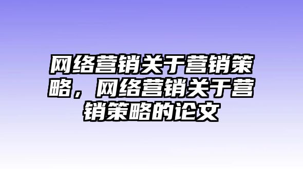 網(wǎng)絡(luò)營銷關(guān)于營銷策略，網(wǎng)絡(luò)營銷關(guān)于營銷策略的論文