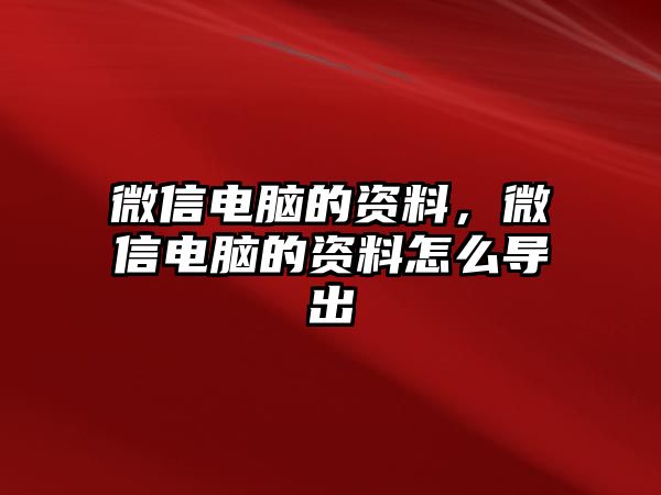 微信電腦的資料，微信電腦的資料怎么導(dǎo)出