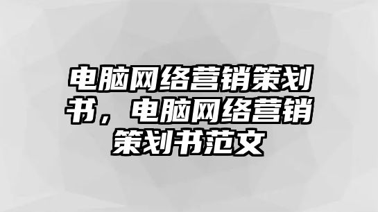 電腦網(wǎng)絡(luò)營(yíng)銷策劃書(shū)，電腦網(wǎng)絡(luò)營(yíng)銷策劃書(shū)范文