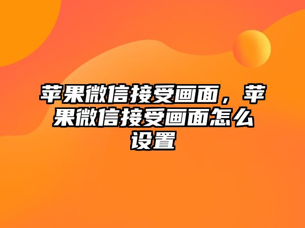 蘋果微信接受畫面，蘋果微信接受畫面怎么設(shè)置