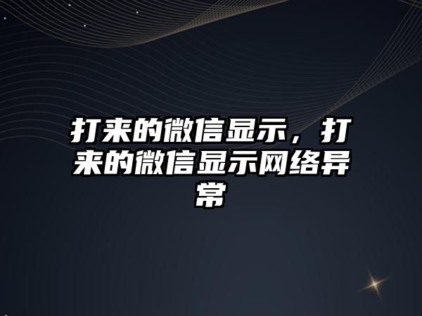 打來的微信顯示，打來的微信顯示網(wǎng)絡(luò)異常