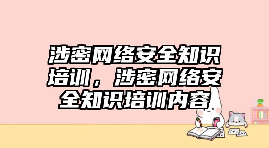 涉密網(wǎng)絡(luò)安全知識培訓(xùn)，涉密網(wǎng)絡(luò)安全知識培訓(xùn)內(nèi)容