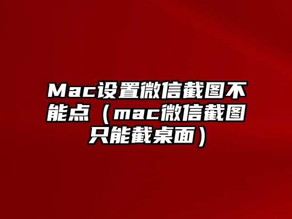 Mac設(shè)置微信截圖不能點(diǎn)（mac微信截圖只能截桌面）