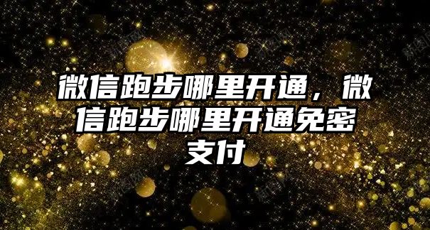 微信跑步哪里開通，微信跑步哪里開通免密支付