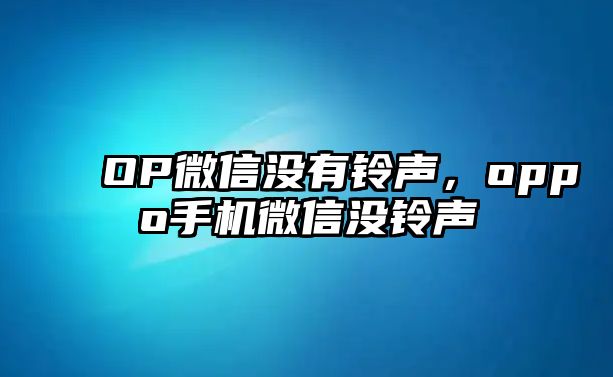 OP微信沒有鈴聲，oppo手機(jī)微信沒鈴聲