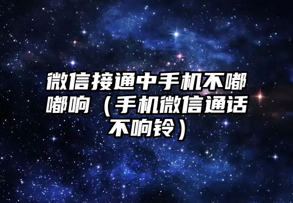 微信接通中手機不嘟嘟響（手機微信通話不響鈴）