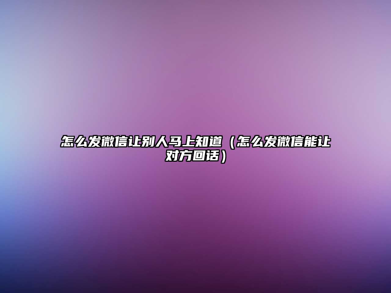 怎么發(fā)微信讓別人馬上知道（怎么發(fā)微信能讓對方回話）