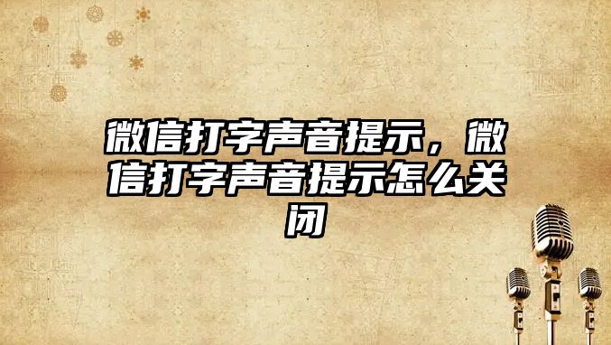 微信打字聲音提示，微信打字聲音提示怎么關(guān)閉