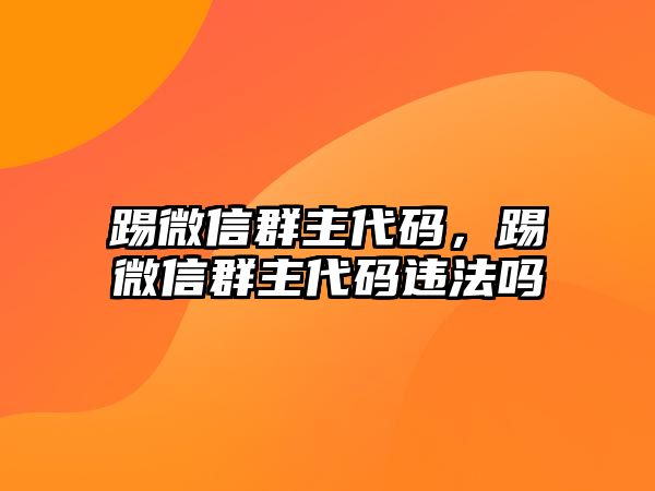 踢微信群主代碼，踢微信群主代碼違法嗎