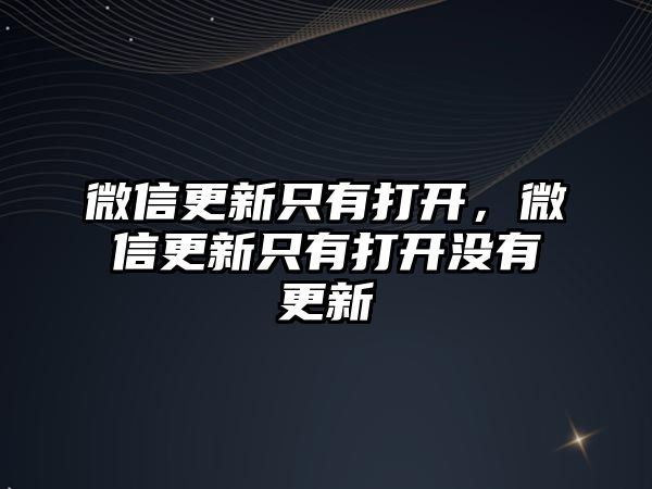 微信更新只有打開，微信更新只有打開沒有更新