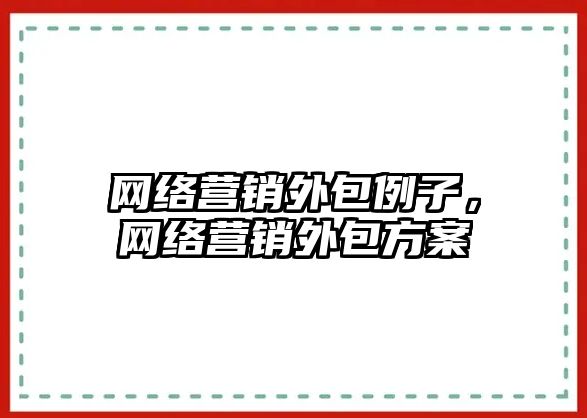 網絡營銷外包例子，網絡營銷外包方案