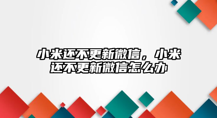 小米還不更新微信，小米還不更新微信怎么辦