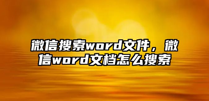 微信搜索word文件，微信word文檔怎么搜索