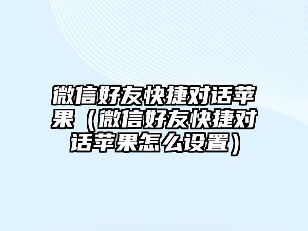 微信好友快捷對(duì)話蘋果（微信好友快捷對(duì)話蘋果怎么設(shè)置）