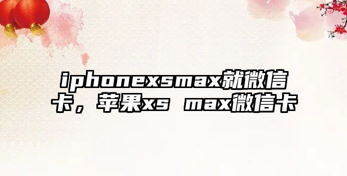 iphonexsmax就微信卡，蘋果xs max微信卡