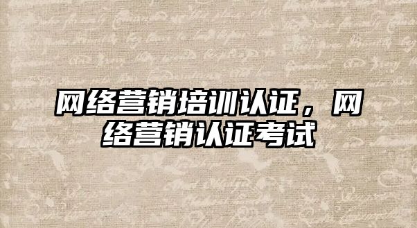 網絡營銷培訓認證，網絡營銷認證考試