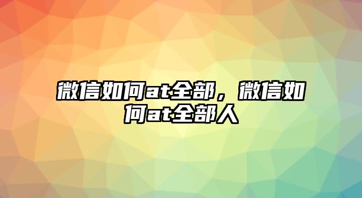 微信如何at全部，微信如何at全部人