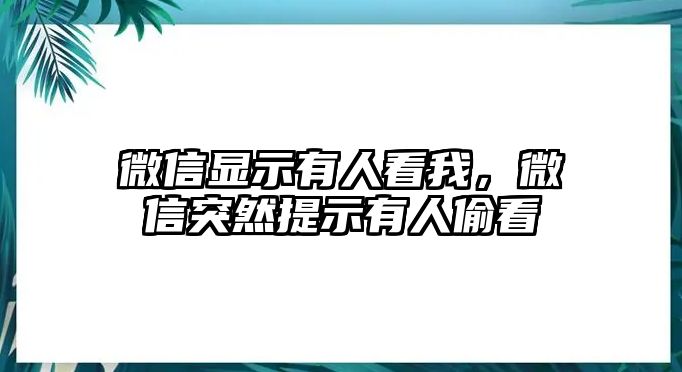 微信顯示有人看我，微信突然提示有人偷看