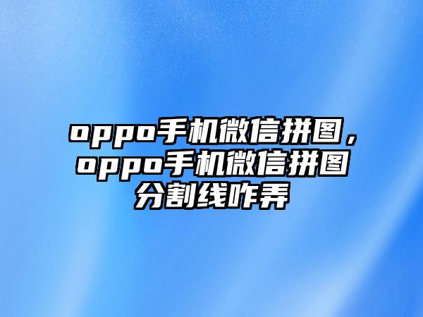 oppo手機(jī)微信拼圖，oppo手機(jī)微信拼圖分割線咋弄