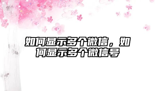 如何顯示多個(gè)微信，如何顯示多個(gè)微信號(hào)