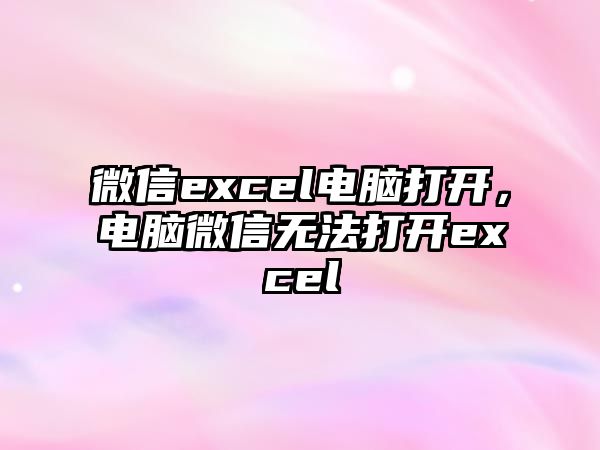 微信excel電腦打開，電腦微信無法打開excel