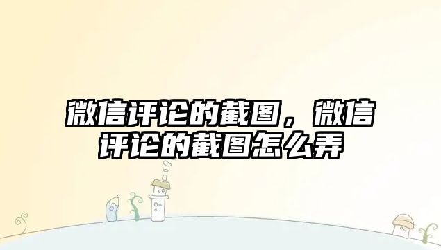 微信評論的截圖，微信評論的截圖怎么弄