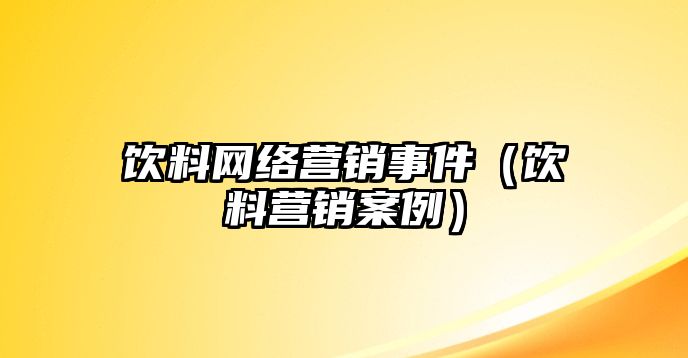 飲料網(wǎng)絡(luò)營銷事件（飲料營銷案例）