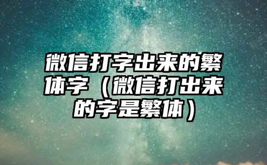 微信打字出來的繁體字（微信打出來的字是繁體）