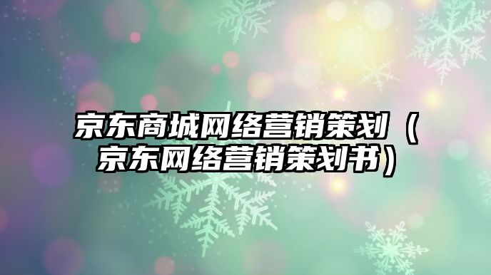 京東商城網(wǎng)絡(luò)營銷策劃（京東網(wǎng)絡(luò)營銷策劃書）