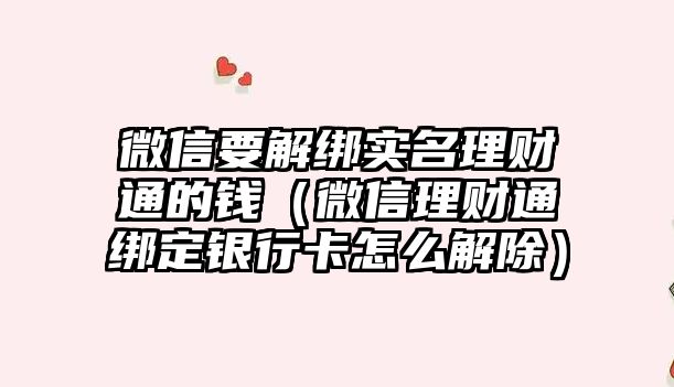 微信要解綁實名理財通的錢（微信理財通綁定銀行卡怎么解除）