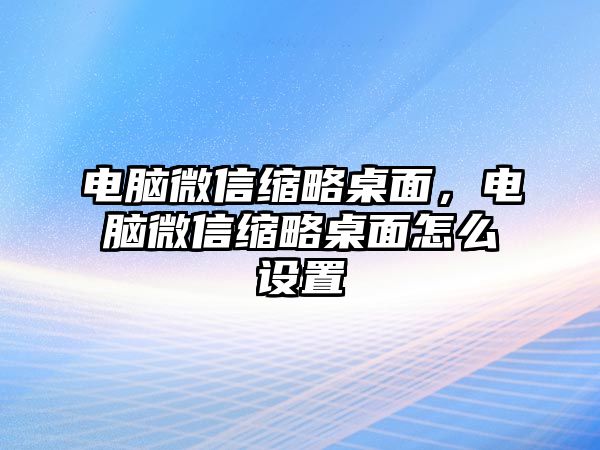 電腦微信縮略桌面，電腦微信縮略桌面怎么設置