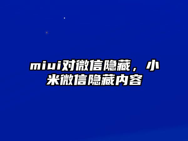 miui對微信隱藏，小米微信隱藏內(nèi)容