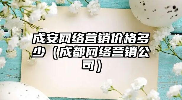 成安網(wǎng)絡營銷價格多少（成都網(wǎng)絡營銷公司）