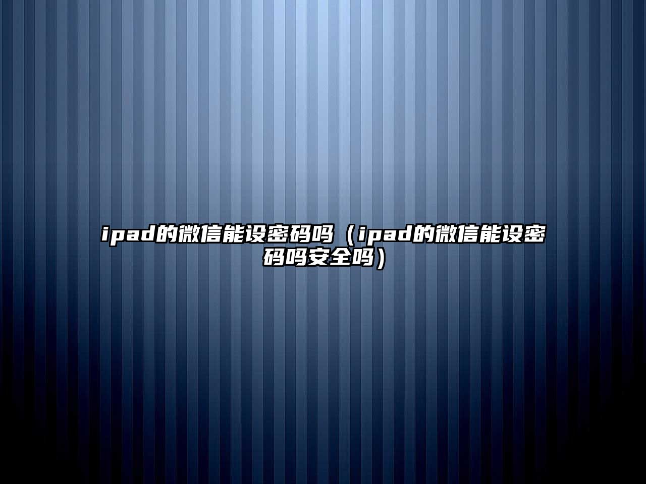 ipad的微信能設(shè)密碼嗎（ipad的微信能設(shè)密碼嗎安全嗎）