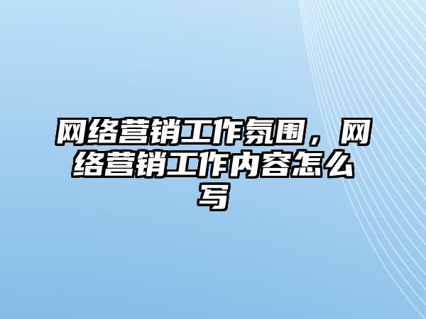 網(wǎng)絡(luò)營銷工作氛圍，網(wǎng)絡(luò)營銷工作內(nèi)容怎么寫