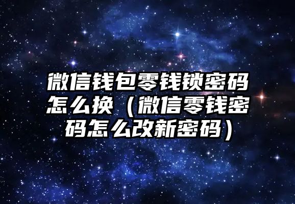 微信錢(qián)包零錢(qián)鎖密碼怎么換（微信零錢(qián)密碼怎么改新密碼）